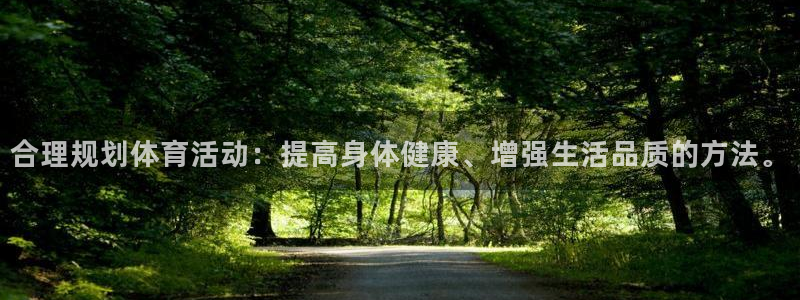 鲸鱼体育官方网站入口：合理规划体育活动：提高身体健康、增强生活品质的方法。
