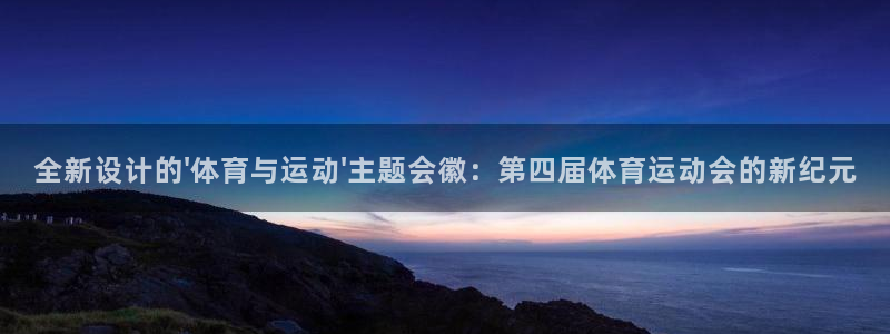 鲸鱼体育老版本下载：全新设计的\'体育与运动\'主题会徽：第四届体育运动会的新纪元