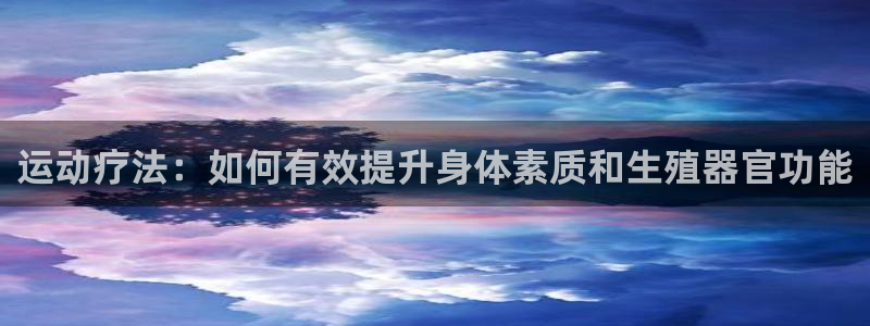鲸鱼体育拼音怎么打的：运动疗法：如何有效提升身体素质和生殖器官功能