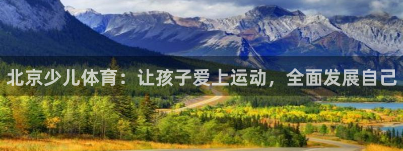 鲸鱼体育全版app下载官网：北京少儿体育：让孩子爱上运动，全面发展自己