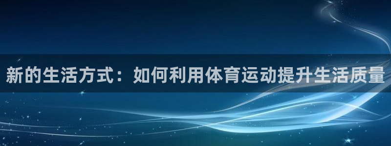 鲸鱼体育熊猫主播去哪里直播：新的生活方式：如何利用体育运动提升生活质量