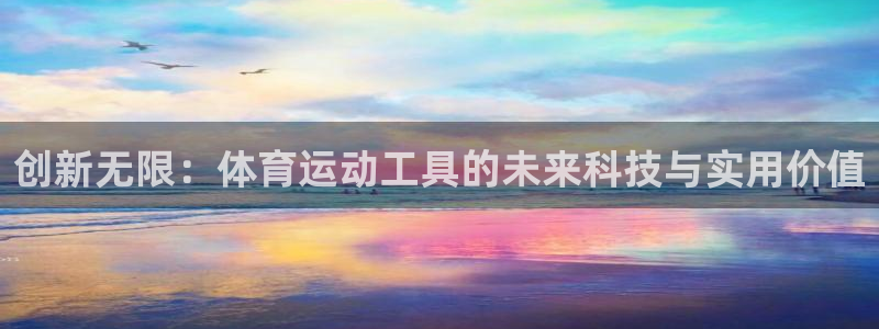 鲸鱼体育在线：创新无限：体育运动工具的未来科技与实用价值
