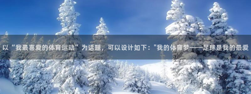 鲸鱼体育头狼聊球：以“我最喜爱的体育运动”为话题，可以设计如下：\