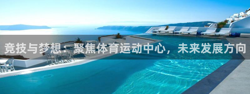 鲸鱼体育头狼聊球直播间：竞技与梦想：聚焦体育运动中心，未来发展方向