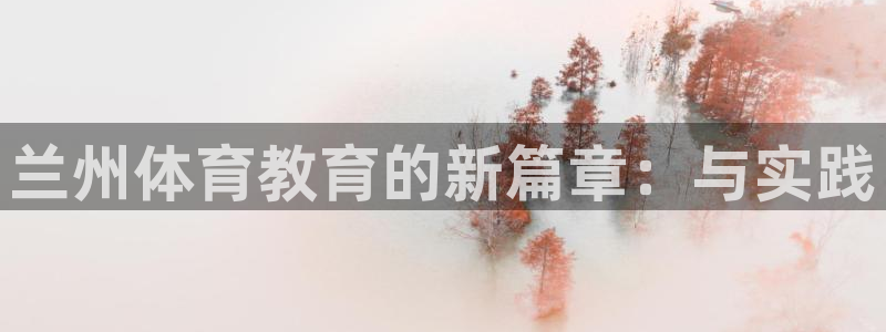鲸鱼体育手机版软件亮点：兰州体育教育的新篇章：与实践